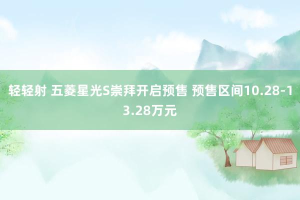 轻轻射 五菱星光S崇拜开启预售 预售区间10.28-13.28万元