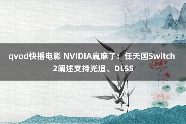 qvod快播电影 NVIDIA赢麻了：任天国Switch 2阐述支持光追、DLSS