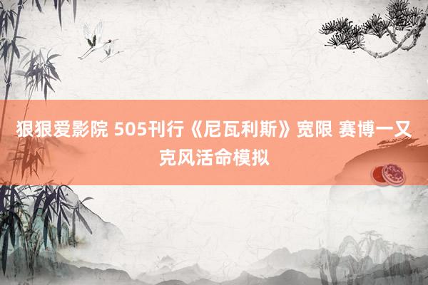 狠狠爱影院 505刊行《尼瓦利斯》宽限 赛博一又克风活命模拟