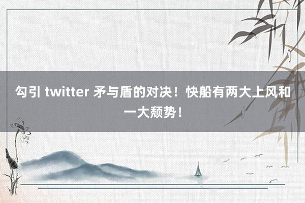 勾引 twitter 矛与盾的对决！快船有两大上风和一大颓势！