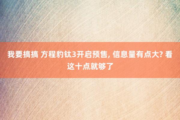 我要搞搞 方程豹钛3开启预售， 信息量有点大? 看这十点就够了