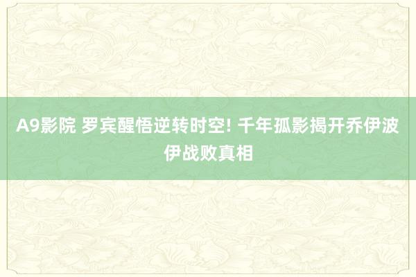 A9影院 罗宾醒悟逆转时空! 千年孤影揭开乔伊波伊战败真相