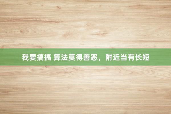 我要搞搞 算法莫得善恶，附近当有长短