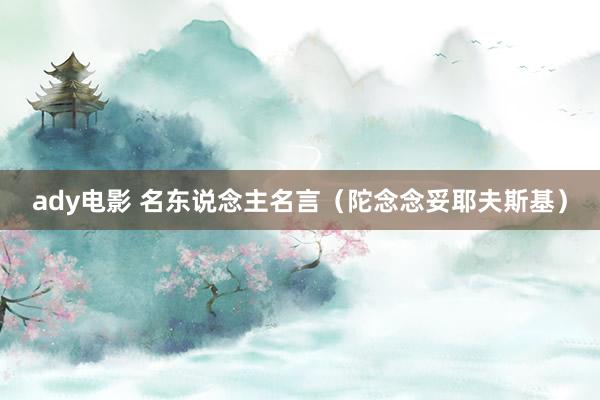 ady电影 名东说念主名言（陀念念妥耶夫斯基）