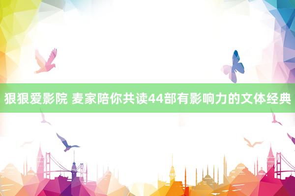 狠狠爱影院 麦家陪你共读44部有影响力的文体经典