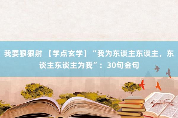 我要狠狠射 【学点玄学】“我为东谈主东谈主，东谈主东谈主为我”：30句金句