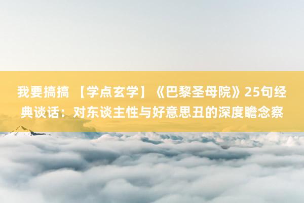 我要搞搞 【学点玄学】《巴黎圣母院》25句经典谈话：对东谈主性与好意思丑的深度瞻念察
