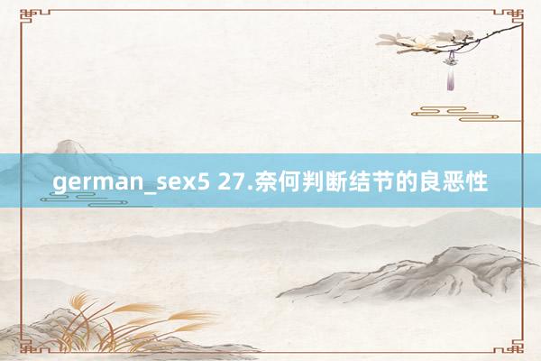 german_sex5 27.奈何判断结节的良恶性