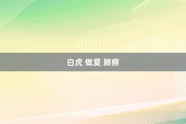 白虎 做爱 肺痨